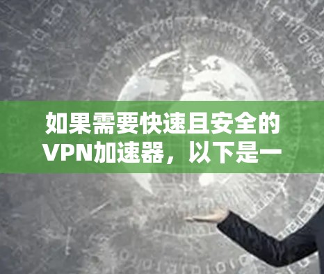 如果需要快速且安全的VPN加速器，以下是一些建议和推荐