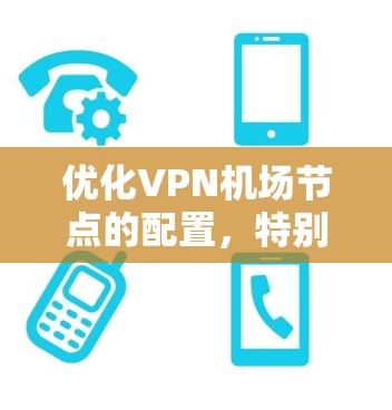 优化VPN机场节点的配置，特别是高速服务器部分，可以采用以下策略，以简化配置并提高效率
