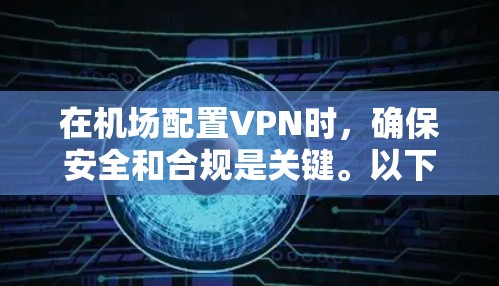 在机场配置VPN时,确保安全和合规是关键。以下是一个简化的指南,帮助您轻松上手机场VPN配置 在机场配置VPN时,确保安全和合规是关键。以下是一个简化的指南,帮助您轻松上手机场VPN配置