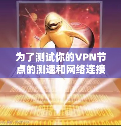 为了测试你的VPN节点的测速和网络连接，以下是详细的步骤