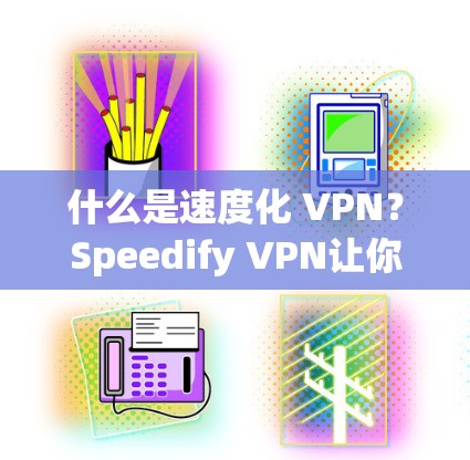 什么是速度化 VPN？Speedify VPN让你轻松高效上网