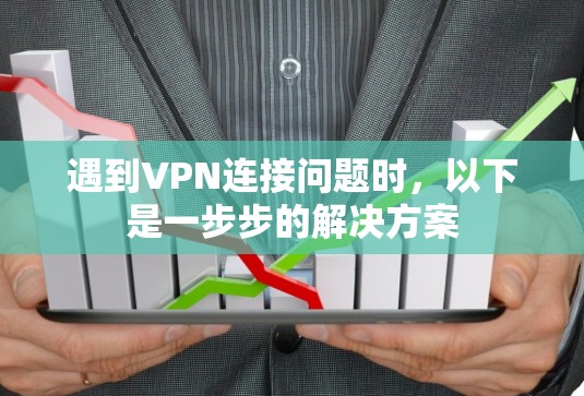 遇到VPN连接问题时，以下是一步步的解决方案