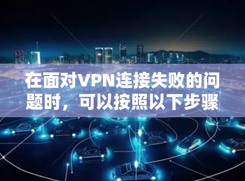 在面对VPN连接失败的问题时，可以按照以下步骤进行优化和解决