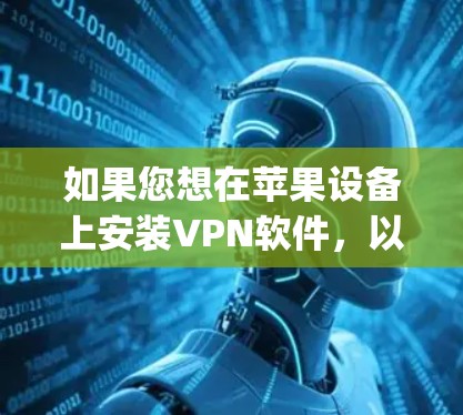 如果您想在苹果设备上安装VPN软件，以下是一些推荐的苹果版本VPN应用，它们简洁易用，并且在苹果应用商店（App Store）上非常受欢迎