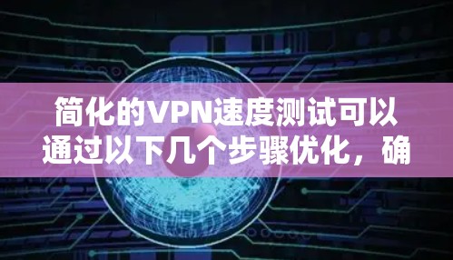 简化的VPN速度测试可以通过以下几个步骤优化，确保VPN的稳定性和响应速度
