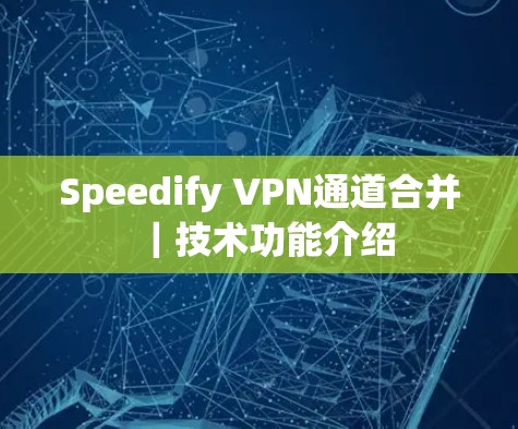 Speedify VPN通道合并｜技术功能介绍