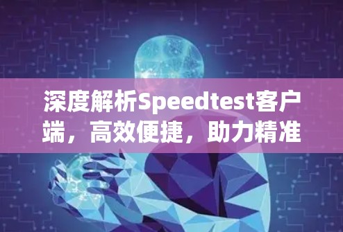 深度解析Speedtest客户端，高效便捷，助力精准网络测试