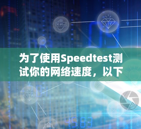为了使用Speedtest测试你的网络速度，以下是一些步骤和建议