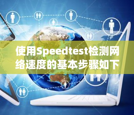 使用Speedtest检测网络速度的基本步骤如下