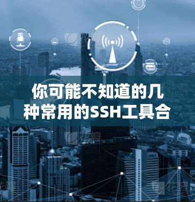 你可能不知道的几种常用的SSH工具合集