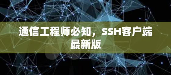 通信工程师必知,SSH客户端最新版 通信工程师必知,SSH客户端最新版