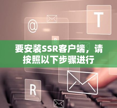 要安装SSR客户端，请按照以下步骤进行