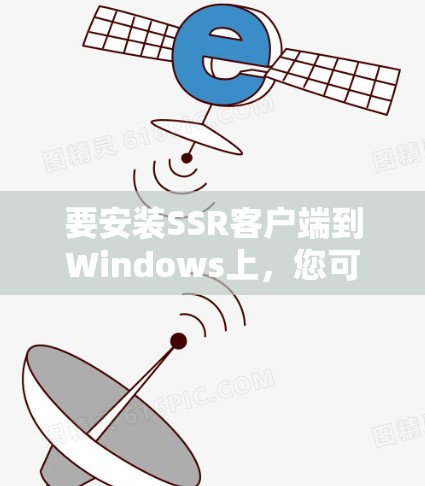 要安装SSR客户端到Windows上，您可以按照以下步骤进行