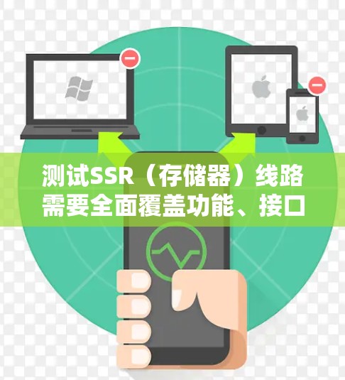 测试SSR（存储器）线路需要全面覆盖功能、接口、性能等多方面，以确保其在实际应用中的正常工作。以下是详细的测试步骤和注意事项
