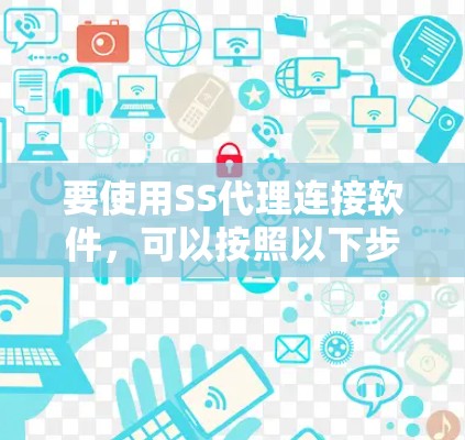 要使用SS代理连接软件，可以按照以下步骤进行操作
