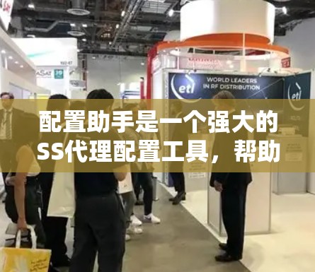 配置助手是一个强大的SS代理配置工具，帮助用户高效地配置和管理SS代理。以下是对配置助手的详细介绍