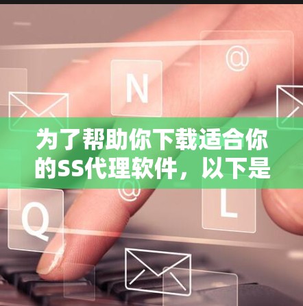 为了帮助你下载适合你的SS代理软件，以下是详细的步骤说明