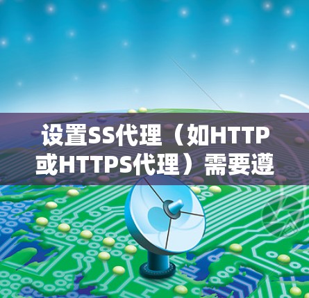 设置SS代理（如HTTP或HTTPS代理）需要遵循以下步骤，结合服务器端和客户端的配置，确保代理服务器正常工作