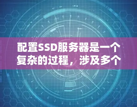 配置SSD服务器是一个复杂的过程，涉及多个步骤和参数。以下是一个详细的步骤指南，帮助你顺利配置SSD服务器