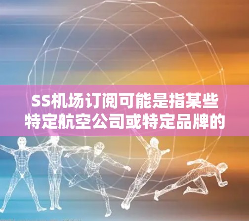 SS机场订阅可能是指某些特定航空公司或特定品牌的机场订阅服务。具体来说，SS可能代表某个特定的航空公司、国家或订阅策略。例如，SS可能代表某个特定的航空公司，或者可能是一个特定的订阅计划