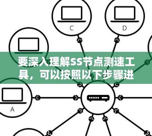 要深入理解SS节点测速工具，可以按照以下步骤进行