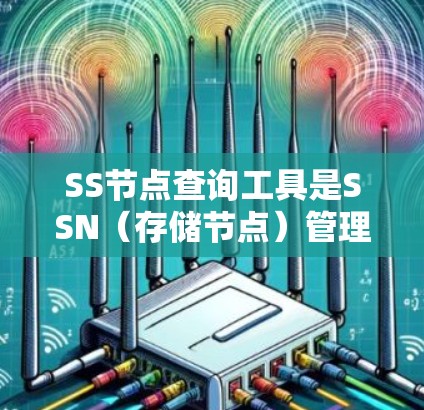 SS节点查询工具是SSN(存储节点)管理工具中的一种功能,旨在帮助用户快速查找和管理存储节点中的各种资料。以下是对SS节点查询工具的详细介绍 SS节点查询工具是SSN(存储节点)管理工具中的一种功能,旨在帮助用户快速查找和管理存储节点中的各种资料。以下是对SS节点查询工具的详细介绍