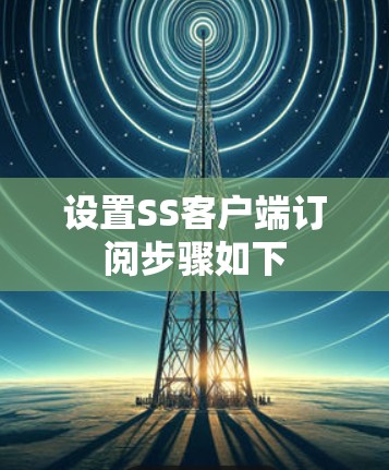 设置SS客户端订阅步骤如下