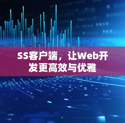 SS客户端，让Web开发更高效与优雅