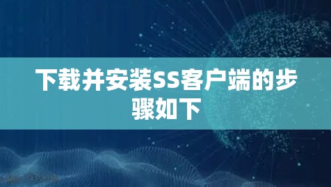下载并安装SS客户端的步骤如下