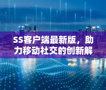 SS客户端最新版，助力移动社交的创新解决方案