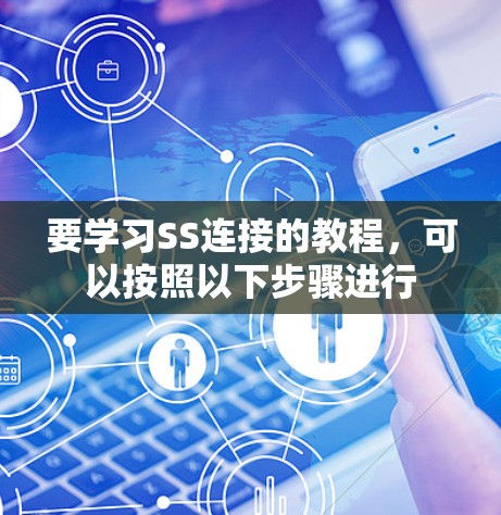 要学习SS连接的教程,可以按照以下步骤进行 要学习SS连接的教程,可以按照以下步骤进行