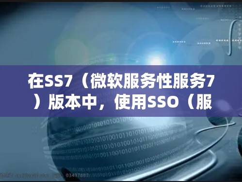 在SS7（微软服务性服务7）版本中，使用SSO（服务性服务）进行稳定测试是一种强大的工具，因为它结合了网络和物理服务，能够更全面地测试系统的稳定性。以下是使用SSO进行稳定测试的步骤和一些关键点