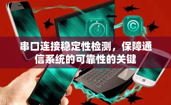 串口连接稳定性检测，保障通信系统的可靠性的关键