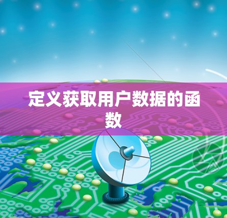 定义获取用户数据的函数 定义获取用户数据的函数