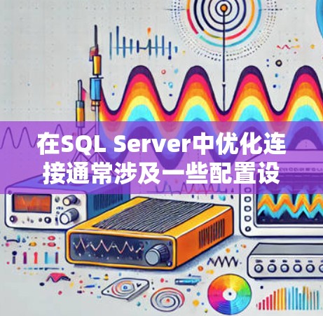 在SQL Server中优化连接通常涉及一些配置设置和优化策略，以提升查询性能和减少响应时间。以下是一些常见的优化方法