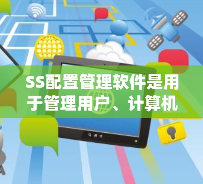 SS配置管理软件是用于管理用户、计算机和系统设置的工具,适用于Windows和macOS系统。以下是这些软件的详细分类和功能 SS配置管理软件是用于管理用户、计算机和系统设置的工具,适用于Windows和macOS系统。以下是这些软件的详细分类和功能