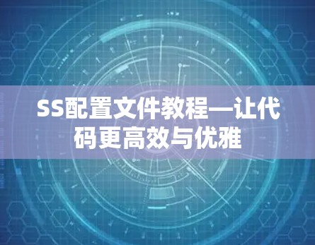 SS配置文件教程—让代码更高效与优雅