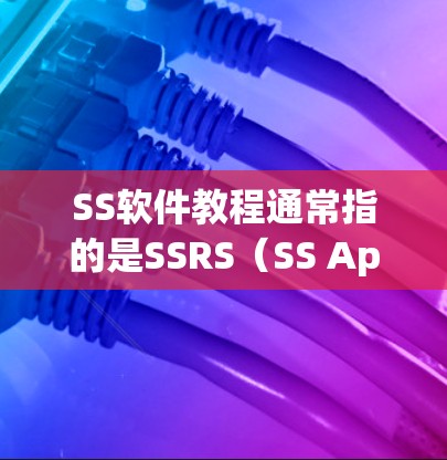 SS软件教程通常指的是SSRS(SS Application Server)软件教程,用于开发Windows应用。以下是SSRS的详细介绍 SS软件教程通常指的是SSRS(SS Application Server)软件教程,用于开发Windows应用。以下是SSRS的详细介绍
