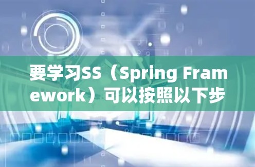 要学习SS（Spring Framework）可以按照以下步骤进行