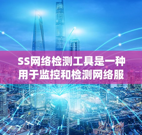 SS网络检测工具是一种用于监控和检测网络服务中的异常行为、恶意攻击或性能问题的工具。这些工具通常用于企业网络的安全管理、系统优化以及服务性服务的监控。以下是一些常见的SS网络检测工具及其作用