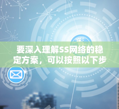要深入理解SS网络的稳定方案，可以按照以下步骤进行