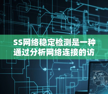SS网络稳定检测是一种通过分析网络连接的访问量、延迟、错误率等指标来评估网络稳定性的方法。以下是对该技术的详细总结和步骤 SS网络稳定检测是一种通过分析网络连接的访问量、延迟、错误率等指标来评估网络稳定性的方法。以下是对该技术的详细总结和步骤