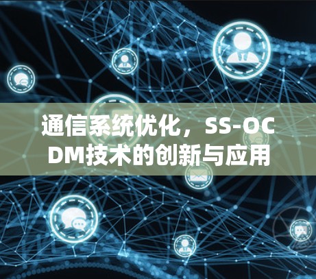 通信系统优化,SS-OCDM技术的创新与应用 通信系统优化,SS-OCDM技术的创新与应用