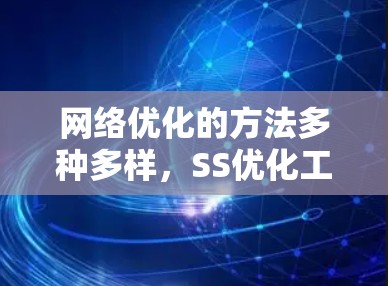 网络优化的方法多种多样，SS优化工具如Linux下的软件和网络管理工具可以帮助实现这些优化。以下是SS网络优化方法的详细分类和应用