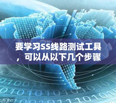 要学习SS线路测试工具，可以从以下几个步骤进行
