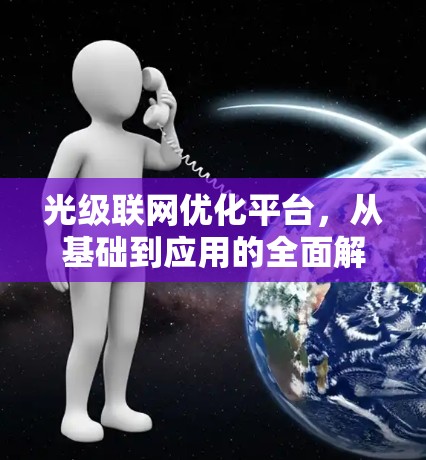 光级联网优化平台，从基础到应用的全面解决方案