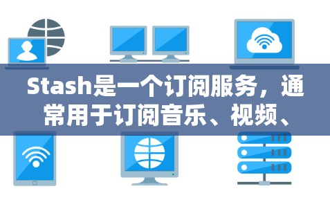 Stash是一个订阅服务，通常用于订阅音乐、视频、游戏等内容。如果你正在使用Stash，想知道最近有没有更新，你可以通过以下方式查看