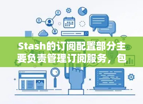Stash的订阅配置部分主要负责管理订阅服务,包括订阅哪些服务、设置订阅方式、修改内容以及管理现有订阅。以下是详细的信息 Stash的订阅配置部分主要负责管理订阅服务,包括订阅哪些服务、设置订阅方式、修改内容以及管理现有订阅。以下是详细的信息