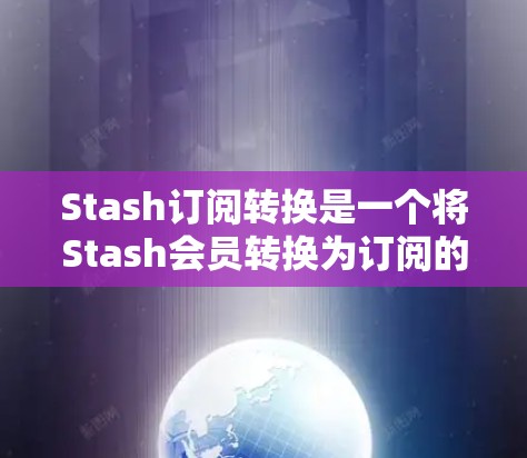 Stash订阅转换是一个将Stash会员转换为订阅的过程。以下是一些步骤和方法来实现这一转换