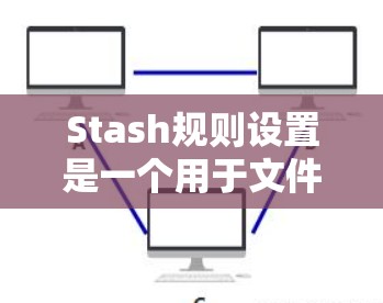 Stash规则设置是一个用于文件存储和管理的工具，通过规则库定义文件的存储策略。以下是详细的步骤和解释